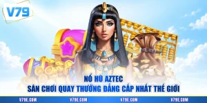 Nổ Hũ Aztec - Sân Chơi Quay Thưởng Đẳng Cấp Nhất Thế Giới